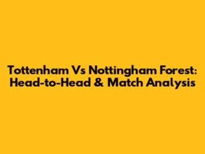 Tottenham Vs Nottingham Forest: Head-to-Head & Match Analysis