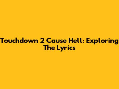Touchdown 2 Cause Hell: Exploring The Lyrics