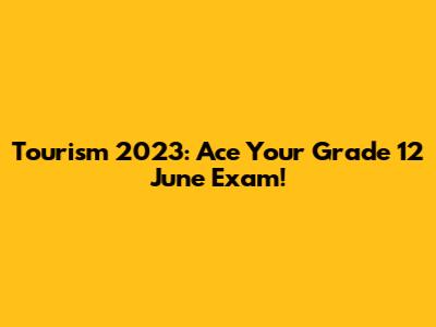 Tourism 2023: Ace Your Grade 12 June Exam!