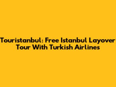 Touristanbul: Free Istanbul Layover Tour With Turkish Airlines
