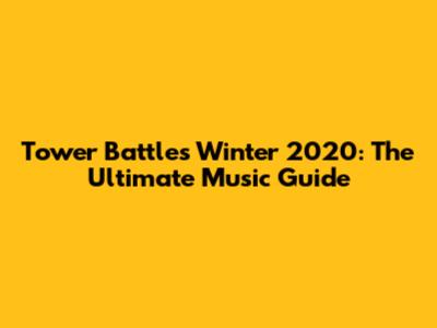 Tower Battles Winter 2020: The Ultimate Music Guide