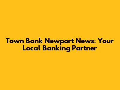 Town Bank Newport News: Your Local Banking Partner