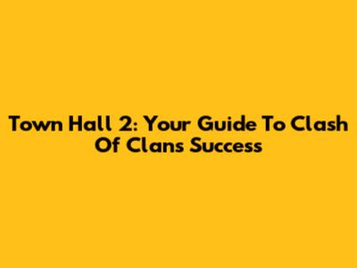 Town Hall 2: Your Guide To Clash Of Clans Success
