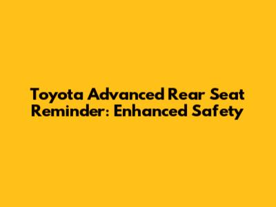 Toyota Advanced Rear Seat Reminder: Enhanced Safety