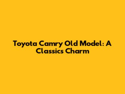Toyota Camry Old Model: A Classic's Charm