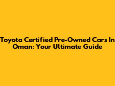 Toyota Certified Pre-Owned Cars In Oman: Your Ultimate Guide