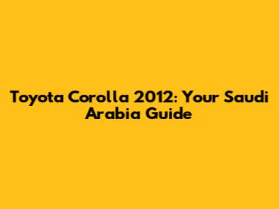 Toyota Corolla 2012: Your Saudi Arabia Guide