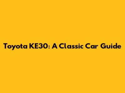 Toyota KE30: A Classic Car Guide