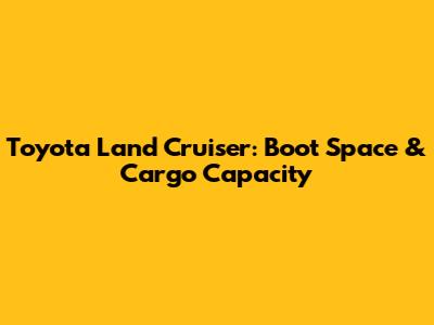 Toyota Land Cruiser: Boot Space & Cargo Capacity