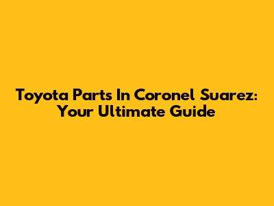 Toyota Parts In Coronel Suarez: Your Ultimate Guide
