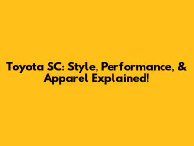 Toyota SC: Style, Performance, & Apparel Explained!