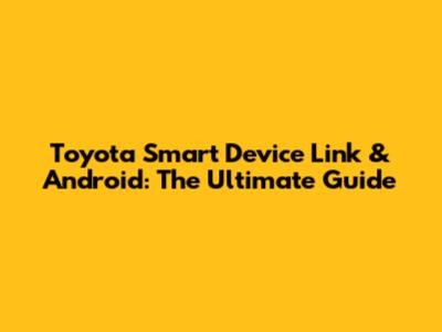 Toyota Smart Device Link & Android: The Ultimate Guide
