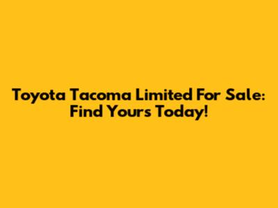 Toyota Tacoma Limited For Sale: Find Yours Today!