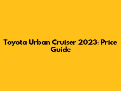 Toyota Urban Cruiser 2023: Price Guide