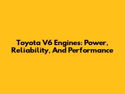 Toyota V6 Engines: Power, Reliability, And Performance