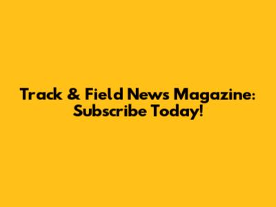Track & Field News Magazine: Subscribe Today!
