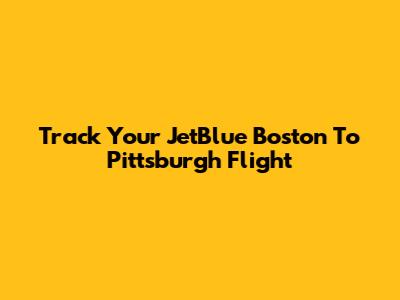 Track Your JetBlue Boston To Pittsburgh Flight