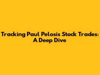 Tracking Paul Pelosi's Stock Trades: A Deep Dive