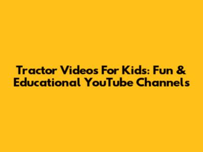 Tractor Videos For Kids: Fun & Educational YouTube Channels
