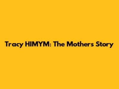 Tracy HIMYM: The Mother's Story