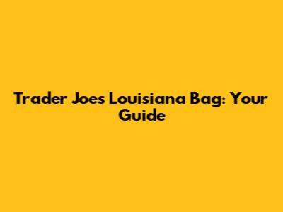 Trader Joe's Louisiana Bag: Your Guide