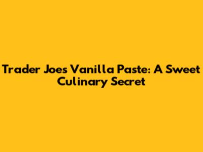 Trader Joe's Vanilla Paste: A Sweet Culinary Secret