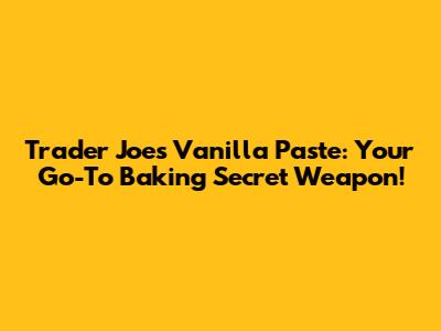 Trader Joe's Vanilla Paste: Your Go-To Baking Secret Weapon!