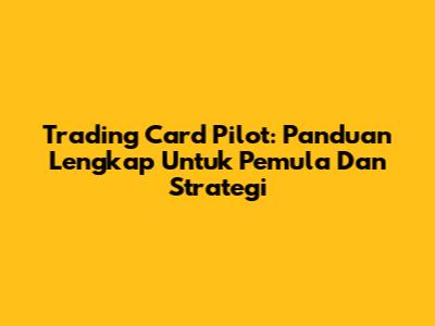 Trading Card Pilot: Panduan Lengkap Untuk Pemula Dan Strategi
