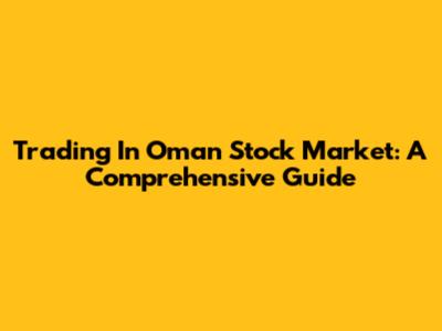 Trading In Oman Stock Market: A Comprehensive Guide