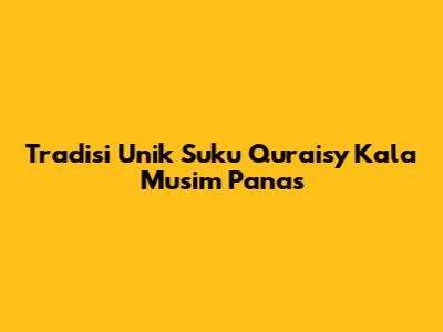Tradisi Unik Suku Quraisy Kala Musim Panas