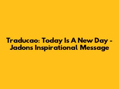 Traducao: 'Today Is A New Day' - Jadon's Inspirational Message