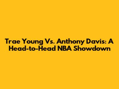 Trae Young Vs. Anthony Davis: A Head-to-Head NBA Showdown