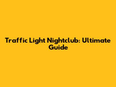 Traffic Light Nightclub: Ultimate Guide