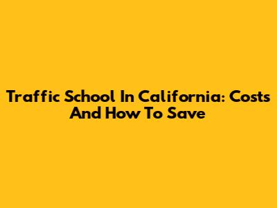 Traffic School In California: Costs And How To Save