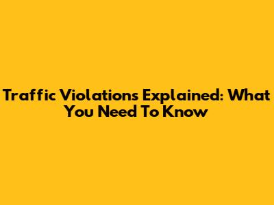 Traffic Violations Explained: What You Need To Know