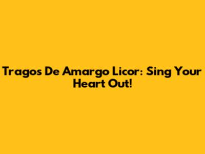 Tragos De Amargo Licor: Sing Your Heart Out!