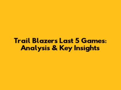 Trail Blazers' Last 5 Games: Analysis & Key Insights