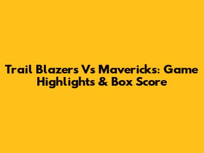 Trail Blazers Vs Mavericks: Game Highlights & Box Score