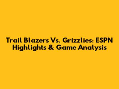 Trail Blazers Vs. Grizzlies: ESPN Highlights & Game Analysis