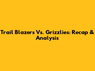 Trail Blazers Vs. Grizzlies: Recap & Analysis
