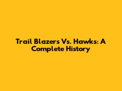 Trail Blazers Vs. Hawks: A Complete History