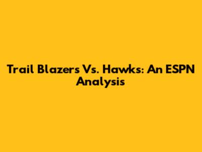 Trail Blazers Vs. Hawks: An ESPN Analysis