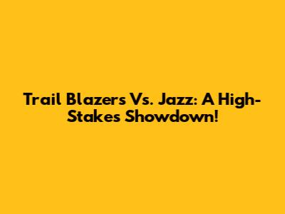 Trail Blazers Vs. Jazz: A High-Stakes Showdown!