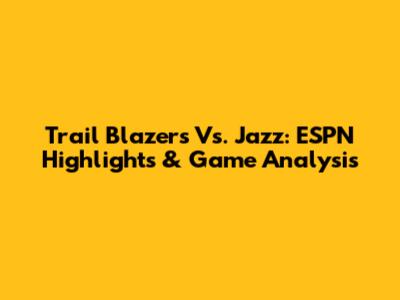 Trail Blazers Vs. Jazz: ESPN Highlights & Game Analysis