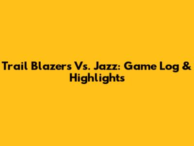 Trail Blazers Vs. Jazz: Game Log & Highlights