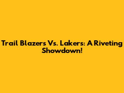 Trail Blazers Vs. Lakers: A Riveting Showdown!