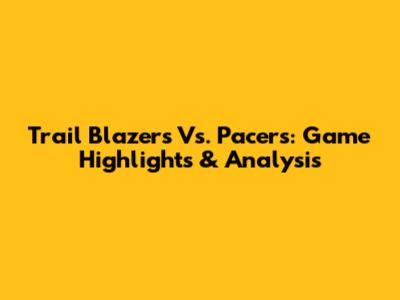 Trail Blazers Vs. Pacers: Game Highlights & Analysis