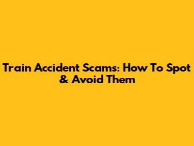 Train Accident Scams: How To Spot & Avoid Them