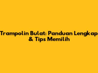 Trampolin Bulat: Panduan Lengkap & Tips Memilih