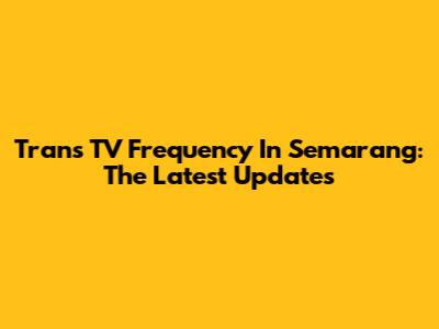Trans TV Frequency In Semarang: The Latest Updates